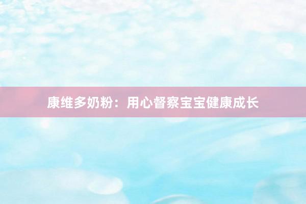 康维多奶粉：用心督察宝宝健康成长