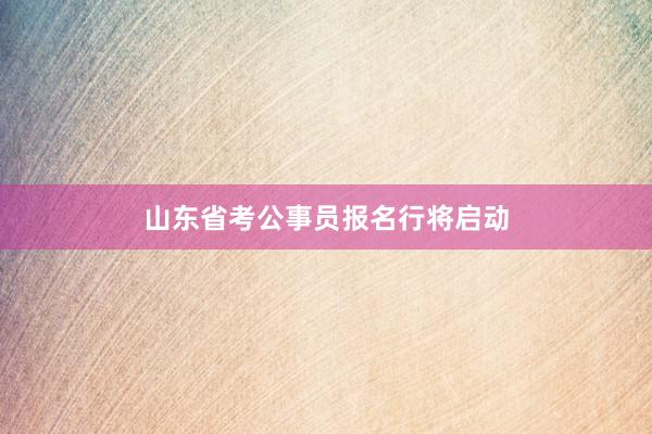 山东省考公事员报名行将启动